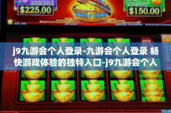 j9九游会个人登录-九游会个人登录 畅快游戏体验的独特入口-j9九游会个人登录