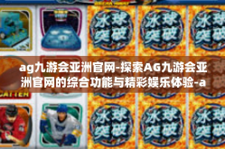 ag九游会亚洲官网-探索AG九游会亚洲官网的综合功能与精彩娱乐体验-ag九游会亚洲官网