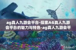 ag真人九游会平台-探索AG真人九游会平台的魅力与特色-ag真人九游会平台