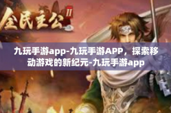 九玩手游app-九玩手游APP，探索移动游戏的新纪元-九玩手游app