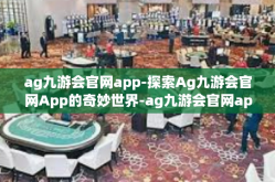 ag九游会官网app-探索Ag九游会官网App的奇妙世界-ag九游会官网app