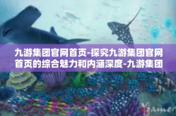 九游集团官网首页-探究九游集团官网首页的综合魅力和内涵深度-九游集团官网首页