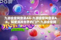 九游会官网登录AG-九游会官网登录AG，探索游戏世界的门户-九游会官网登录AG