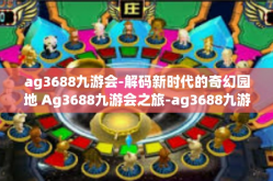 ag3688九游会-解码新时代的奇幻园地 Ag3688九游会之旅-ag3688九游会