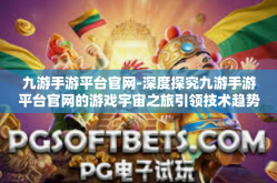 九游手游平台官网-深度探究九游手游平台官网的游戏宇宙之旅引领技术趋势体验大篇章-九游手游平台官网