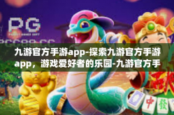 九游官方手游app-探索九游官方手游app，游戏爱好者的乐园-九游官方手游app