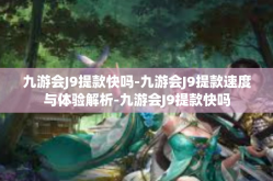 九游会J9提款快吗-九游会J9提款速度与体验解析-九游会J9提款快吗