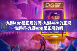 九游app是正规的吗-九游APP的正规性解析-九游app是正规的吗
