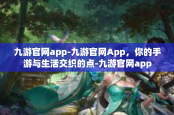 九游官网app-九游官网App，你的手游与生活交织的点-九游官网app