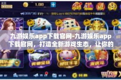 九游娱乐app下载官网-九游娱乐app下载官网，打造全新游戏生态，让你的休闲生活多姿多彩-九游娱乐app下载官网