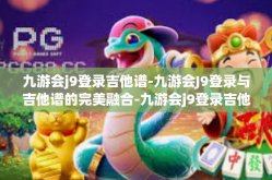 九游会j9登录吉他谱-九游会J9登录与吉他谱的完美融合-九游会j9登录吉他谱
