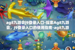 ag8九游会j9登录入口-探索Ag8九游会，J9登录入口的使用指南-ag8九游会j9登录入口