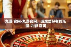 九游 官网-九游官网，游戏爱好者的乐园-九游 官网