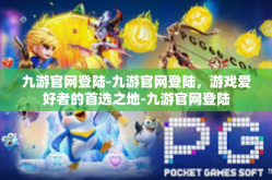 九游官网登陆-九游官网登陆，游戏爱好者的首选之地-九游官网登陆