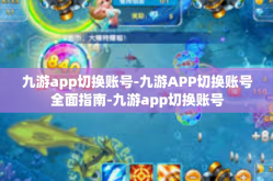 九游app切换账号-九游APP切换账号全面指南-九游app切换账号