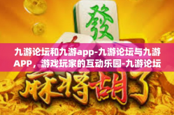 九游论坛和九游app-九游论坛与九游APP，游戏玩家的互动乐园-九游论坛和九游app