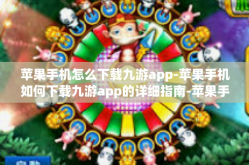 苹果手机怎么下载九游app-苹果手机如何下载九游app的详细指南-苹果手机怎么下载九游app