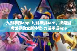 九游手游app-九游手游APP，探索游戏世界的全新体验-九游手游app