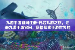 九游手游官网注册-开启九游之旅，注册九游手游官网，尽情探索手游世界的每一个角落-九游手游官网注册