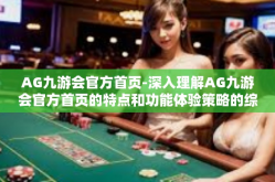 AG九游会官方首页-深入理解AG九游会官方首页的特点和功能体验策略的综合指南-AG九游会官方首页