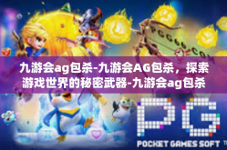 九游会ag包杀-九游会AG包杀，探索游戏世界的秘密武器-九游会ag包杀