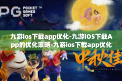 九游ios下载app优化-九游iOS下载App的优化策略-九游ios下载app优化