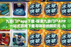 九游门户app下载-探索九游门户APP，一站式游戏下载与体验的新纪元-九游门户app下载