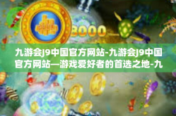 九游会J9中国官方网站-九游会J9中国官方网站—游戏爱好者的首选之地-九游会J9中国官方网站