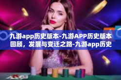 九游app历史版本-九游APP历史版本回顾，发展与变迁之路-九游app历史版本