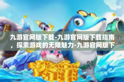 九游官网版下载-九游官网版下载指南，探索游戏的无限魅力-九游官网版下载