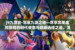 j9九游会-驾驭九游之地—尽享完美虚拟旅程的时代使命与巅峰选择之道，浅说j9九游会-j9九游会
