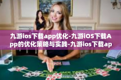 九游ios下载app优化-九游iOS下载App的优化策略与实践-九游ios下载app优化