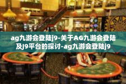 ag九游会登陆j9-关于AG九游会登陆及J9平台的探讨-ag九游会登陆j9