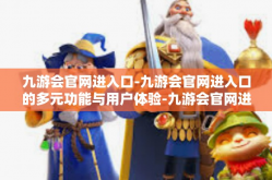 九游会官网进入口-九游会官网进入口的多元功能与用户体验-九游会官网进入口
