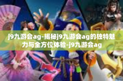 j9九游会ag-揭秘j9九游会ag的独特魅力与全方位体验-j9九游会ag