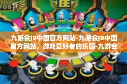 九游会J9中国官方网站-九游会J9中国官方网站，游戏爱好者的乐园-九游会J9中国官方网站