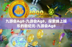 九游会Ag8-九游会Ag8，探索线上娱乐的新纪元-九游会Ag8