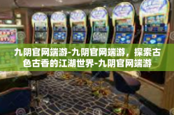 九阴官网端游-九阴官网端游，探索古色古香的江湖世界-九阴官网端游