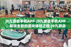 j9九游会手机APP-j9九游会手机APP，解锁全新的游戏体验之旅-j9九游会手机APP