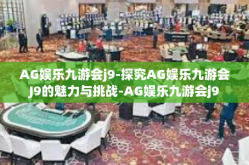 AG娱乐九游会j9-探究AG娱乐九游会J9的魅力与挑战-AG娱乐九游会j9