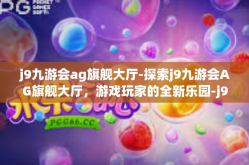 j9九游会ag旗舰大厅-探索j9九游会AG旗舰大厅，游戏玩家的全新乐园-j9九游会ag旗舰大厅