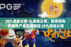 j9九游会公司-九游会公司，探寻领先的游戏产业发展路径-j9九游会公司