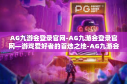 AG九游会登录官网-AG九游会登录官网—游戏爱好者的首选之地-AG九游会登录官网
