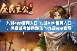 九游app官网入口-九游APP官网入口，探索游戏世界的门户-九游app官网入口
