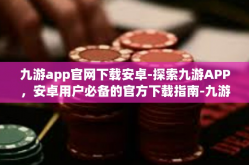 九游app官网下载安卓-探索九游APP，安卓用户必备的官方下载指南-九游app官网下载安卓
