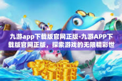 九游app下载版官网正版-九游APP下载版官网正版，探索游戏的无限精彩世界-九游app下载版官网正版