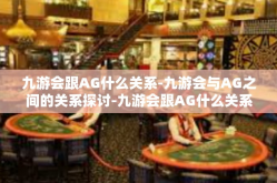 九游会跟AG什么关系-九游会与AG之间的关系探讨-九游会跟AG什么关系