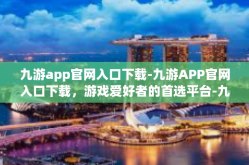 九游app官网入口下载-九游APP官网入口下载，游戏爱好者的首选平台-九游app官网入口下载