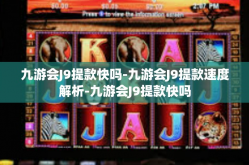 九游会J9提款快吗-九游会J9提款速度解析-九游会J9提款快吗