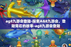 ag8九游会登陆-探索AG8九游会，登陆背后的故事-ag8九游会登陆